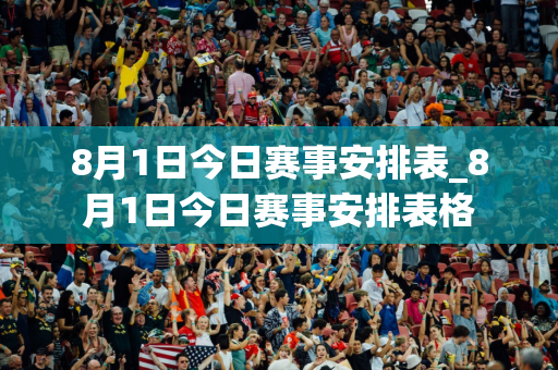 8月1日今日赛事安排表_8月1日今日赛事安排表格