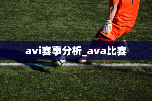 avi赛事分析_ava比赛