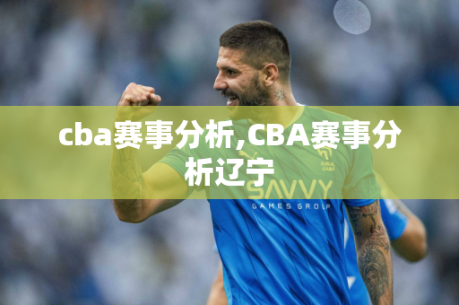 cba赛事分析,CBA赛事分析辽宁