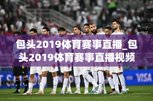 包头2019体育赛事直播_包头2019体育赛事直播视频