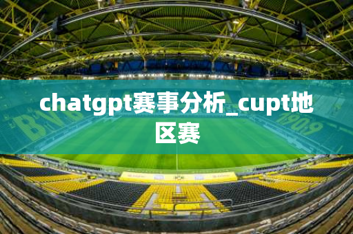 chatgpt赛事分析_cupt地区赛