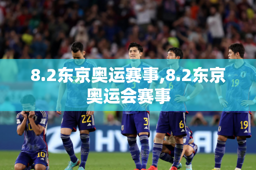 8.2东京奥运赛事,8.2东京奥运会赛事