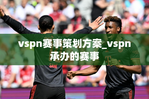 vspn赛事策划方案_vspn承办的赛事