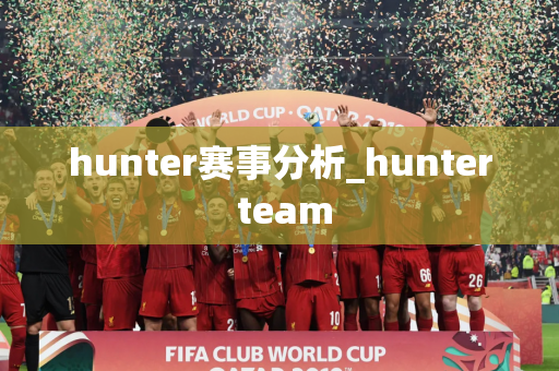 hunter赛事分析_hunter team